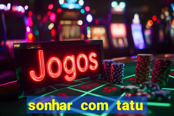 sonhar com tatu jogo do bicho